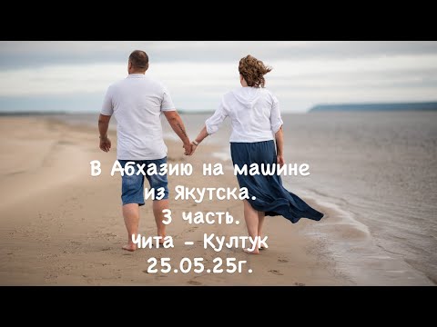 Видео: В Абхазию на машине из Якутска. 3 часть. Чита-Култук. 25.05.25г.