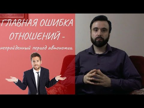Видео: Главная ошибка отношений - непройденный период автономии.