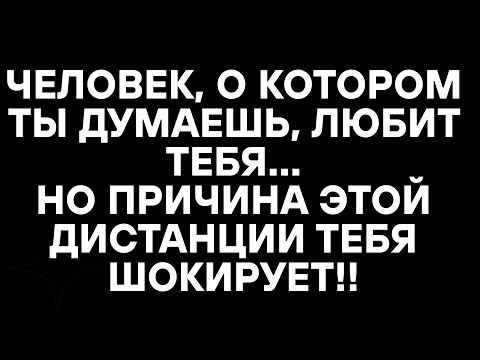 Видео: ЧЕЛОВЕК, О КОТОРОМ ТЫ ДУМАЕШЬ, ЛЮБИТ ТЕБЯ... НО ПРИЧИНА ЭТОЙ ДИСТАНЦИИ ТЕБЯ ПОРАЗИТ!