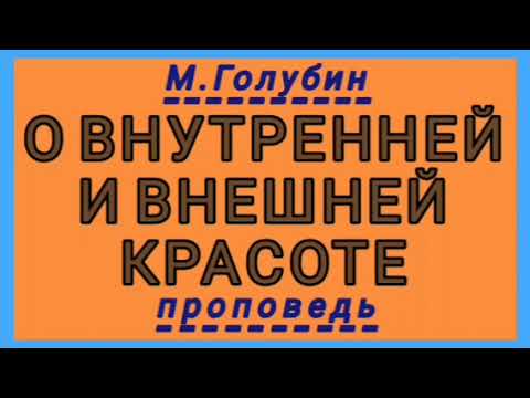 Видео: О  ВНУТРЕННЕЙ И ВНЕШНЕЙ КРАСОТЕ (М.Голубин, проповедь).
