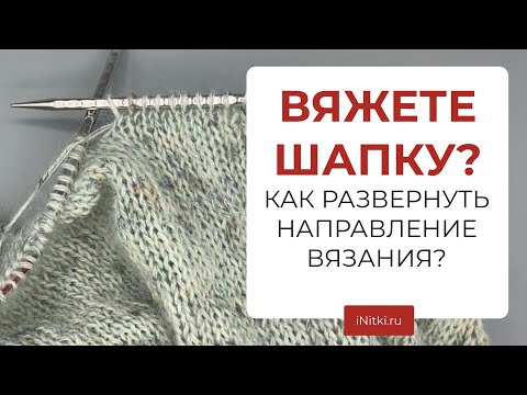 Видео: ВЯЗАНИЕ ВКРУГОВУЮ - как развернуть направление вязания