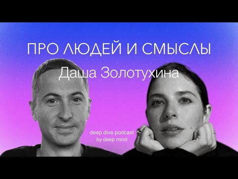 Видео: Про людей и смыслы. Даша Золотухина || DEEP DIVE PODCAST