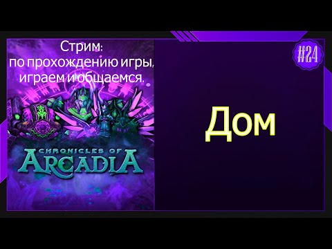 Видео: #24 Стрим Chronicles of Arcadia - Хроники Аркадии  Дом