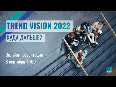 Видео: Oнлайн-презентация ежегодного обзора трендов Ipsos «Trend Vision 2022. Куда дальше?».