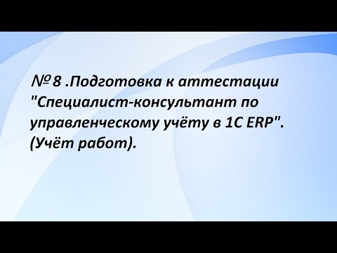 Видео: № 8. Подготовка к аттестации "Специалист-консультант по управленческому учёту в 1С ERP". (8 часть)