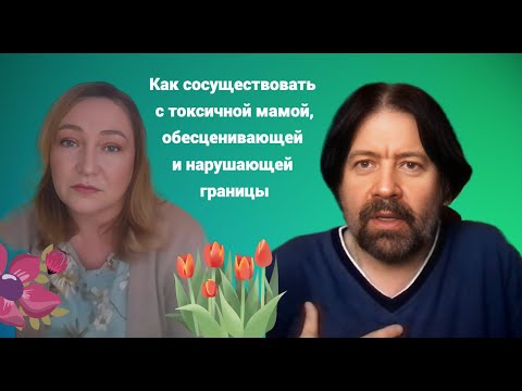 Видео: Как сосуществовать с токсичной мамой, обесценивающей и нарушающей границы