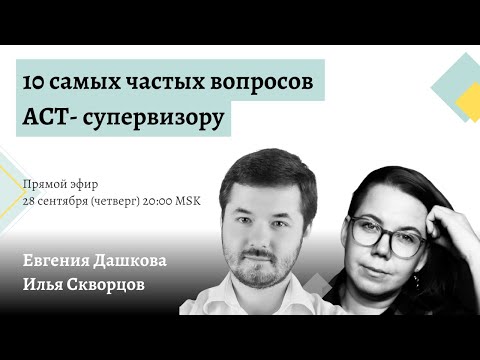 Видео: Евгения Дашкова и Илья Скворцов: "10 самых частых вопросов АСТ-супервизору"