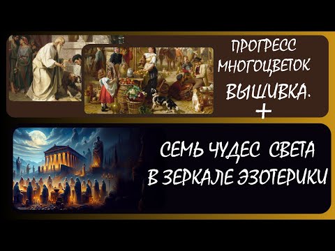 Видео: Семь чудес света в зеркале эзотерики +(Вышивка) прогресс «Блудный сын», «Базарный день» многоцветки.