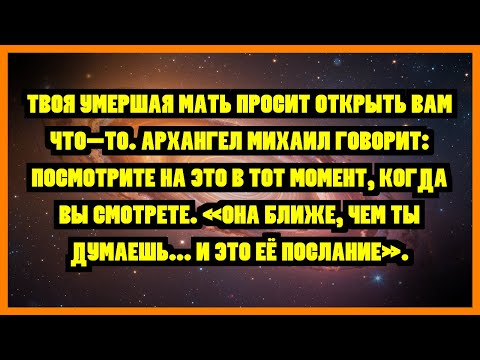 Видео: ТВОЯ УМЕРШАЯ МАТЬ ПРОСИТ ОТКРЫТЬ ВАМ ЧТО-ТО. АРХАНГЕЛ МИХАИЛ ГОВОРИТ: ПОСМОТРИТЕ НА ЭТО В ТОТ...
