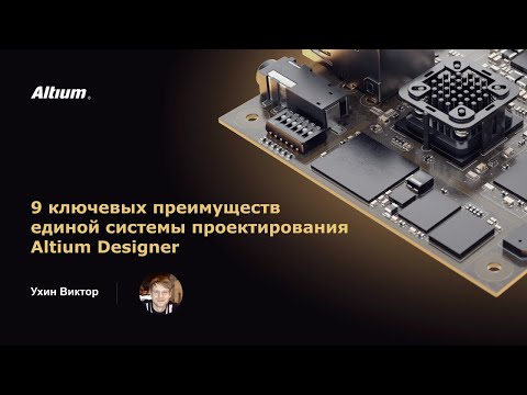 Видео: Вебинар 9 ключевых преимуществ единой системы проектирования Altium Designer