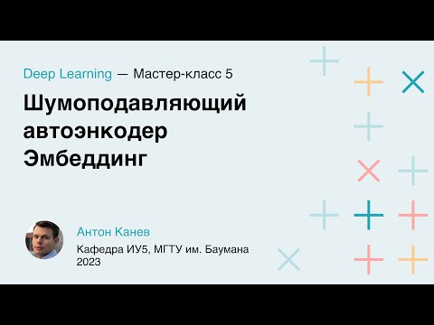 Видео: Мастер-класс 5. Шумоподавляющий автоэнкодер. Эмбеддинг