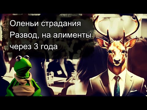 Видео: Оленьи страдания: Развод, на алименты через 3 года