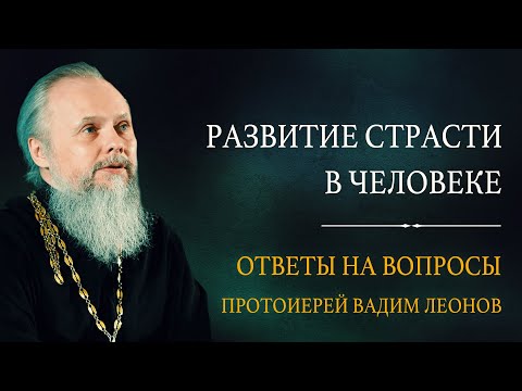 Видео: Развитие страсти в человеке. Ответы на вопросы. Протоиерей Вадим Леонов