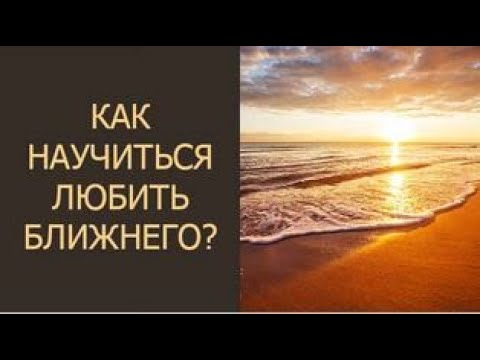 Видео: Как научиться любить ближнего?