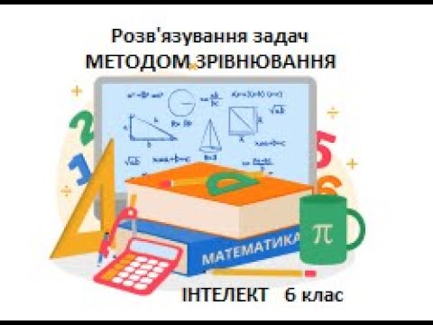 Видео: Розв'язування задач методом ЗРІВНЮВАННЯ. Математика ІНТЕЛЕКТ 6 клас