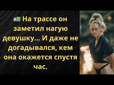 Видео: 🚛 На трассе он заметил нагую девушку… И даже не догадывался, кем она окажется спустя час.