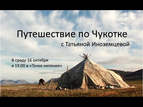 Видео: Путешествие по Чукотке с Татьяной Иноземцевой. Встреча Нижегородского клуба путешественников. 16.10.