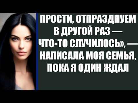 Видео: ПРОСТИ, ОТПРАЗДНУЕМ В ДРУГОЙ РАЗ — ЧТО ТО СЛУЧИЛОСЬ», — НАПИСАЛА МОЯ СЕМЬЯ, ПОКА Я ОДИН ЖДАЛ