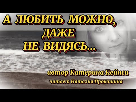 Видео: "А ЛЮБИТЬ МОЖНО, ДАЖЕ НЕ ВИДЯСЬ"... Автор Катерина Кейнси. Читает Наталия Прокошина