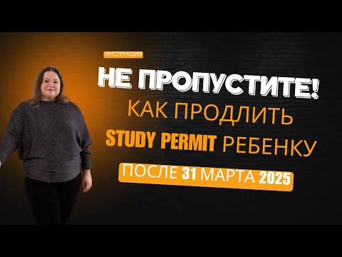 Видео: Пошаговая инструкция! Как продлить Study Permit ребенку после 31 марта 2025