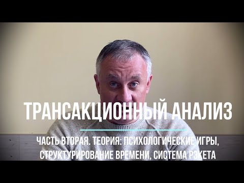 Видео: Трансакционный анализ. Часть вторая. Теория: психологические игры, структурирование времени