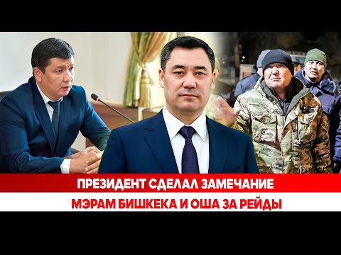 Видео: Президент сделал замечание мэрам Бишкека и Оша за рейды