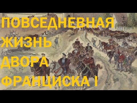 Видео: 26. Последние Валуа : Повседневная жизнь двора Франциска I