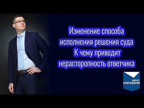 Видео: Изменение способа исполнения решения суда. К чему приводит нерасторопность ответчика. Часть-1.