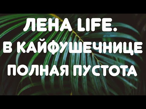 Видео: Лена LIFE// В кайфушечнице  полная пустота// Обзор видео//