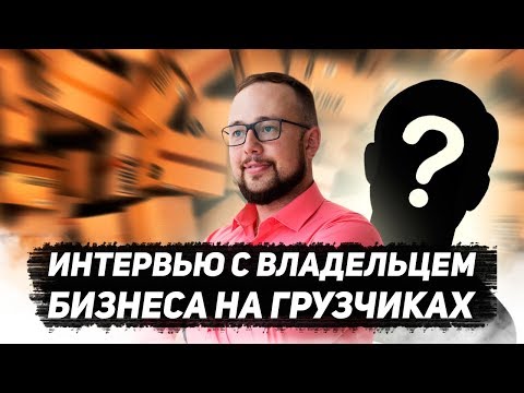 Видео: ИНТЕРВЬЮ С ВЛАДЕЛЬЦЕМ БИЗНЕСА НА ГРУЗЧИКАХ