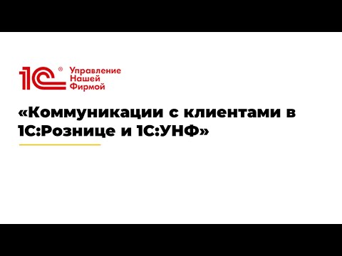 Видео: Вебинар "Коммуникации с клиентами в 1С:Рознице и 1С:УНФ"