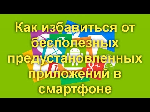 Видео: Как очистить смартфон на Android от лишних предустановленных программ ,даже «неудаляемых»