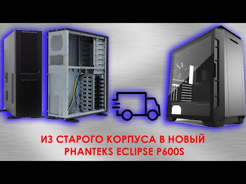 Видео: Переезд из старого корпуса в новый phanteks eclipse p600s!