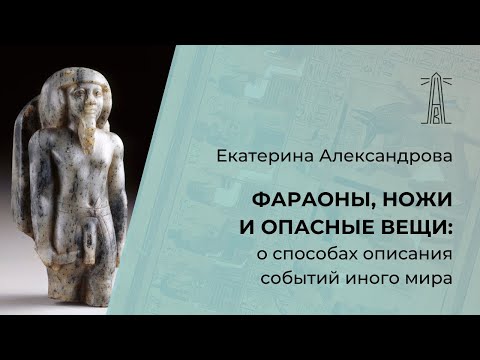 Видео: Е.В.Александрова «Фараоны, ножи и опасные вещи: о способах описания событий иного мира» (15.09.2024)