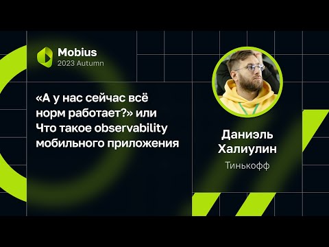 Видео: Даниэль Халиулин — «А у нас сейчас всё норм работает?» Observability мобильного приложения