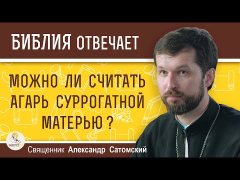 Видео: МОЖНО ЛИ СЧИТАТЬ АГАРЬ СУРРОГАТНОЙ МАТЕРЬЮ ?  Священник Александр Сатомский