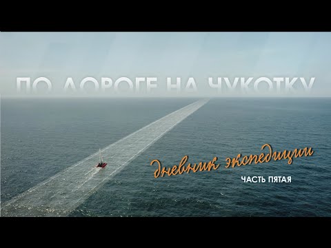 Видео: «По дороге на Чукотку. Дневник экспедиции» // Пятая серия