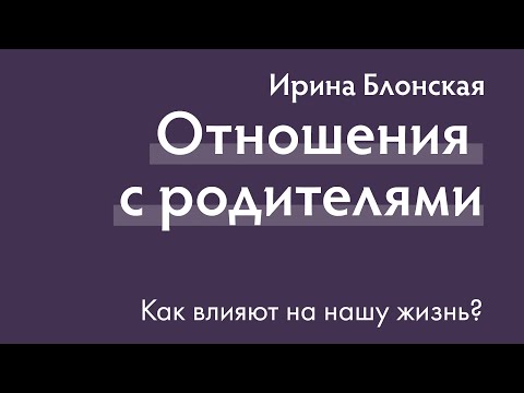 Видео: Отношения с родителями влияют на всю нашу жизнь | Ирина Блонская