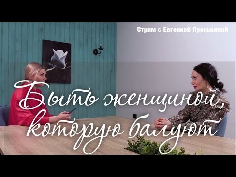 Видео: Стрим с Евгенией Пронькиной - "Как стать женщиной, которую хочется баловать?"