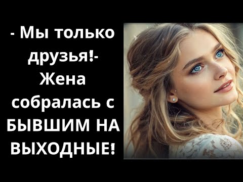 Видео: - Мы только друзья!- Жена собралась с БЫВШИМ НА ВЫХОДНЫЕ!