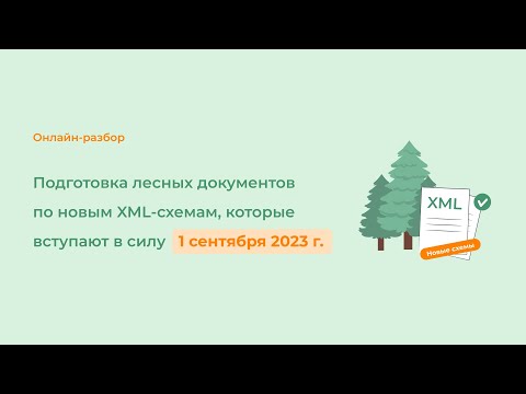 Видео: Подготовка лесных документов по новым XML-схемам, которые вступают в силу 1 сентября 2023 г.