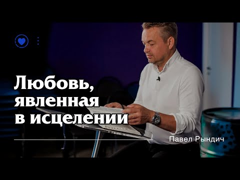 Видео: Павел Рындич - "Любовь, явленная в исцелении"
