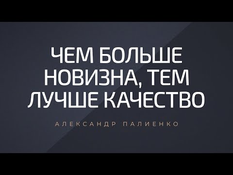 Видео: Чем больше новизна, тем лучше качество. Александр Палиенко.
