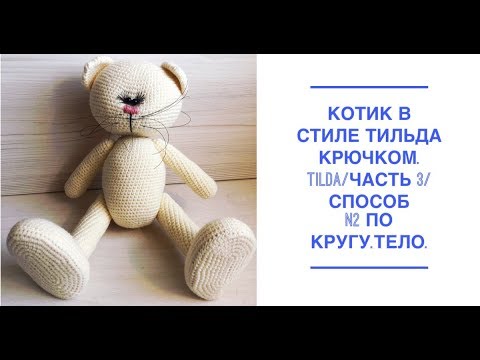 Видео: Котик в стиле тильда крючком.Tilda  /Часть 3/ способ №2 по кругу ТЕЛО