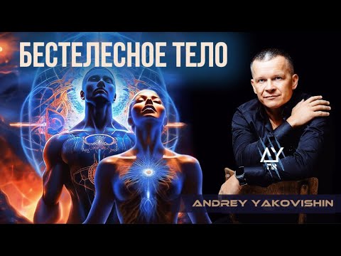 Видео: БЕСТЕЛЕСНОЕ ТЕЛО Андрей Яковишин  @Nebesnaya_civilizacia