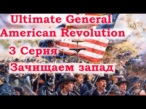 Видео: Ultimate General American Revolution 3 серия. Зачищаем запад.