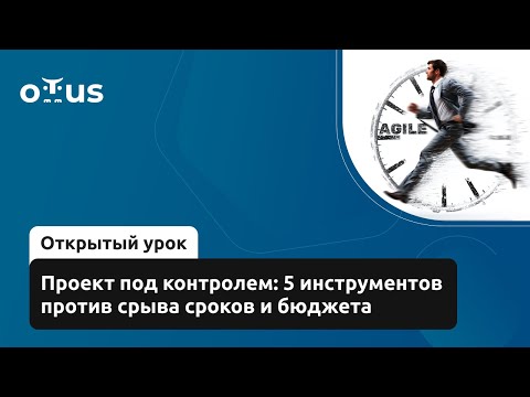 Видео: Проект под контролем: 5 инструментов против срыва сроков и бюджета // Курс «Agile Project Manager»