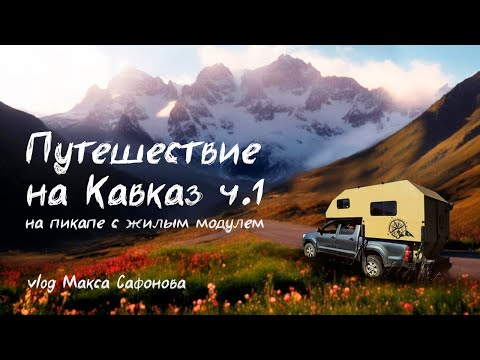 Видео: Кавказ на пикапе с жилым модулем  (часть 1)