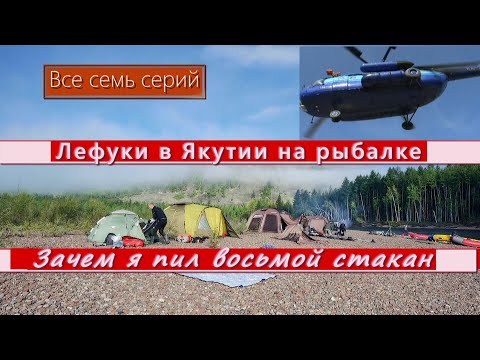Видео: Лефуки в Якутии на рыбалке -  Зачем я пил восьмой стакан. ВСЕ СЕМЬ СЕРИЙ фильма.