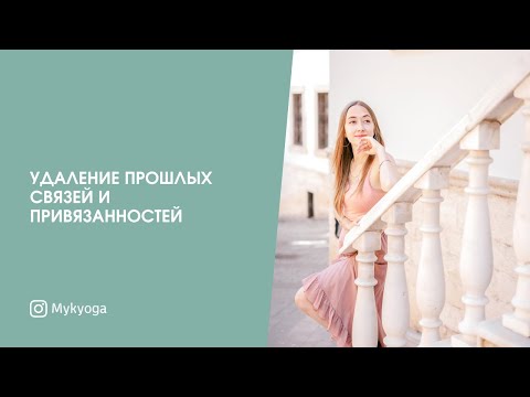 Видео: Удаление прошлых связей и привязанностей | Практики Кундалини йоги